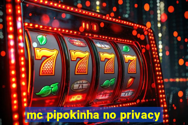 mc pipokinha no privacy